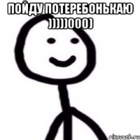 пойду потеребонькаю )))))000) 