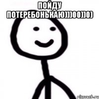 Пойду потеребонькаю)))00))0) 