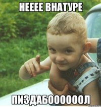 НЕЕЕЕ ВНАТУРЕ ПИЗДАБООООООЛ