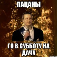 Пацаны Го в субботу на дачу