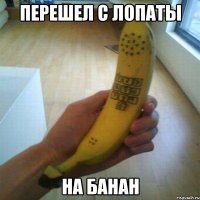 перешел с лопаты на банан