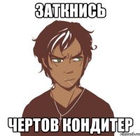 заткнись чертов кондитер