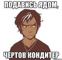 подавись ядом, чертов кондитер