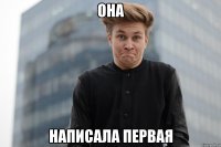 ОНА Написала первая