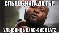 СЛЫШЬ,НИГА,ДА,ТЫ! УЛЫБНИСЬ DJ AD-ONE BEATZ