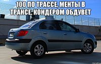 100 по трассе, менты в трансе, кондером обдувет 