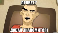 Привет)* Давай знакомится)
