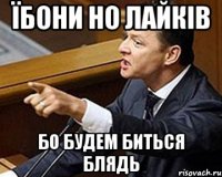 ЇБОНИ НО ЛАЙКІВ БО БУДЕМ БИТЬСЯ БЛЯДЬ