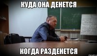 КУДА ОНА ДЕНЕТСЯ КОГДА РАЗДЕНЕТСЯ