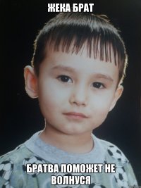 ЖЕКА БРАТ БРАТВА ПОМОЖЕТ НЕ ВОЛНУСЯ