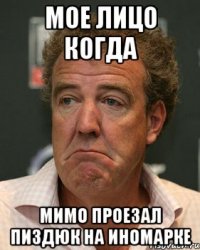 Мое лицо когда Мимо проезал пиздюк на иномарке