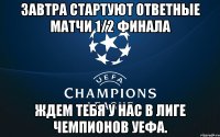 завтра стартуют ответные матчи 1/2 финала ждем тебя у нас в Лиге Чемпионов УЕФА.