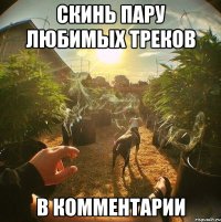 Скинь пару любимых треков в комментарии