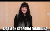  с другой стороны говняшка