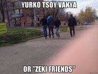 YURKO TSOY VANYA or "ZEKI FRIENDS"