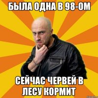 Была одна в 98-Ом Сейчас червей в лесу кормит
