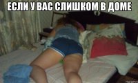 если у вас слишком в доме 