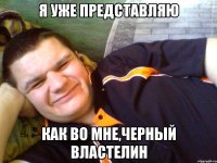 я уже представляю как во мне,черный властелин