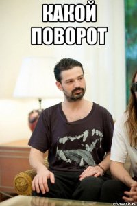 КАКОЙ ПОВОРОТ 