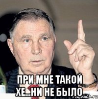  при мне такой хе...ни не было