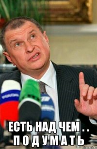  есть над чем . . п о д у м а т ь