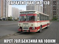 тарахтит как зил-130, жрёт 70Л.бензина на 100КМ