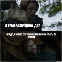 - Я тебя разбудила, да? - Ну да, я имею странную привычку спать по ночам