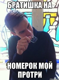 братишка на номерок мой протри