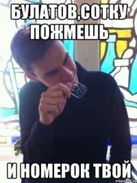 Булатов,сотку пожмешь и номерок твой