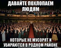 давайте похлопаем людям которые не мусорят и убираются в родном районе