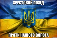 Хрестовий похід проти нашого ворога