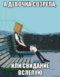 а девочка созрела, или свидание вслепую