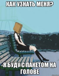 как узнать меня? я буду с пакетом на голове