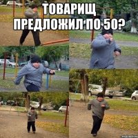 Товарищ предложил по 50? 