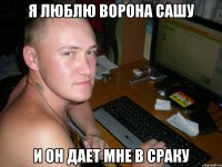 Я люблю Ворона Сашу И он дает мне в сраку