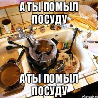 а ты помыл посуду а ты помыл посуду