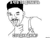 а что ты делаешь сегодня днем?