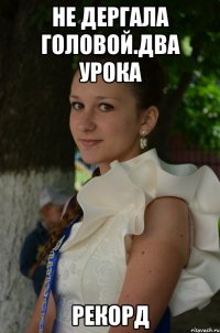 Не дергала головой.два урока Рекорд