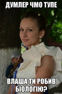 Думлер чмо тупе Влаша ти робив біологію?