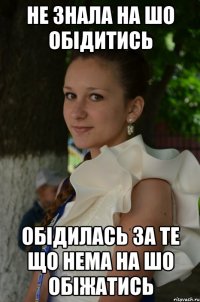 Не знала на шо обідитись Обідилась за те що нема на шо обіжатись