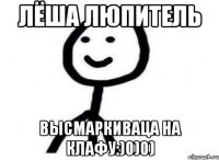 Лёша Люпитель Высмаркиваца на клафу:)0)0)