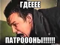 ГДЕЕЕЕ ПАТРОООНЫ!!!!!!