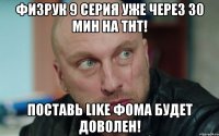 Физрук 9 серия уже через 30 мин на ТНТ! Поставь LIKE Фома будет доволен!