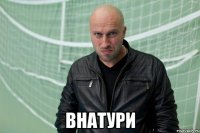  Внатури