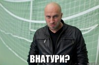  Внатури?