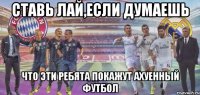 Ставь лай,если думаешь что эти ребята покажут ахуенный футбол