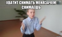 Хватит снимать менязачем снимаешь 