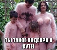  ты такое видел?я в ауте)
