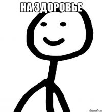 на здоровье 