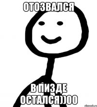 отозвался в пизде остался))00